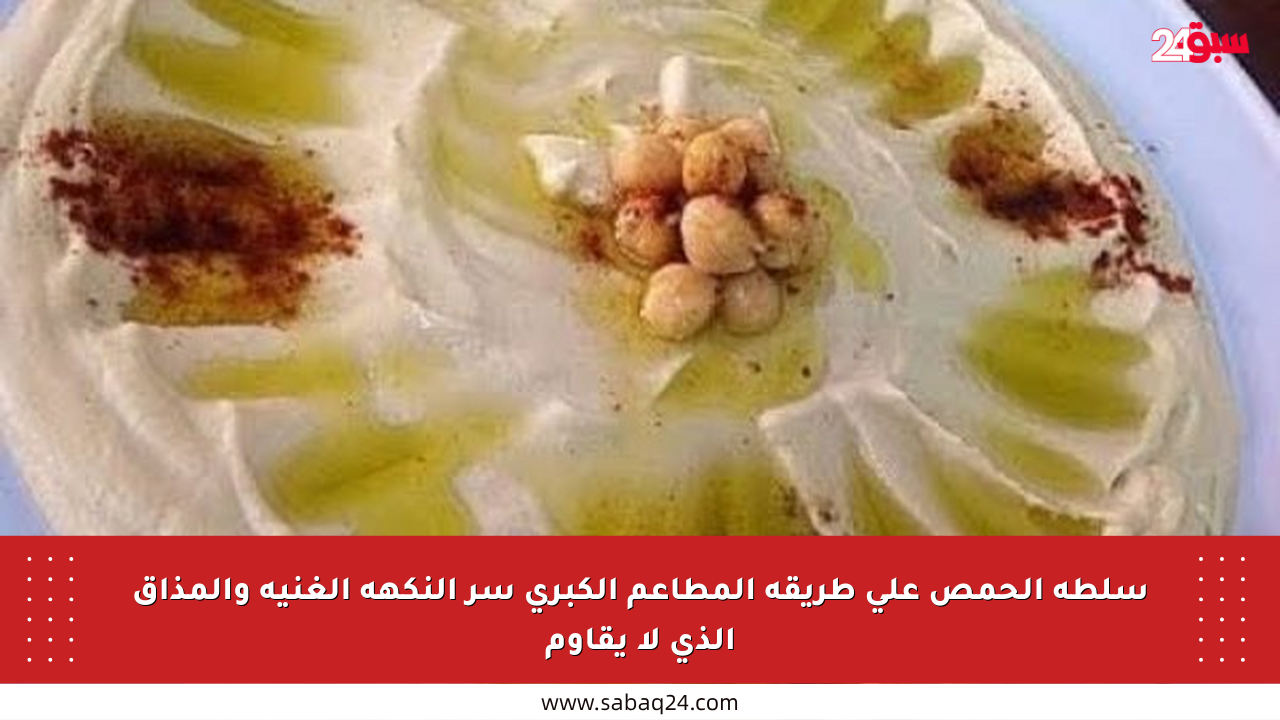 سلطة الحمص على طريقة المطاعم الكبرى سر النكهة الغنية والمذاق الذي لا يقاوم